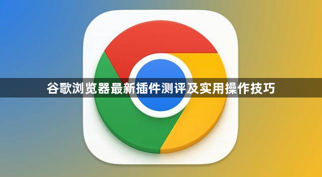 谷歌浏览器最新插件测评及实用操作技巧1