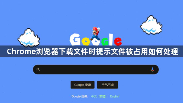 Chrome浏览器下载文件时提示文件被占用如何处理1