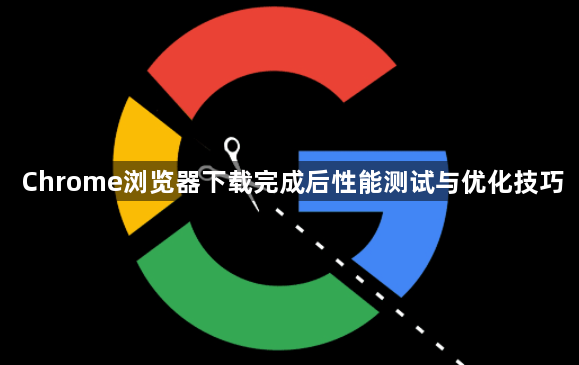 Chrome浏览器下载完成后性能测试与优化技巧1