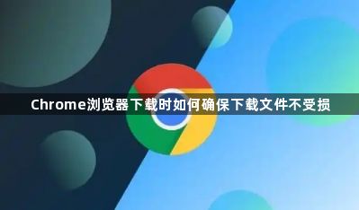 Chrome浏览器下载时如何确保下载文件不受损1