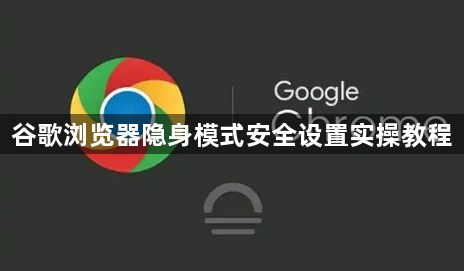 谷歌浏览器隐身模式安全设置实操教程1