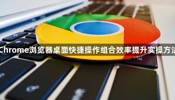 Chrome浏览器桌面快捷操作组合效率提升实操方法1