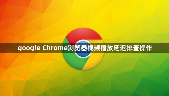 google Chrome浏览器视频播放延迟排查操作1