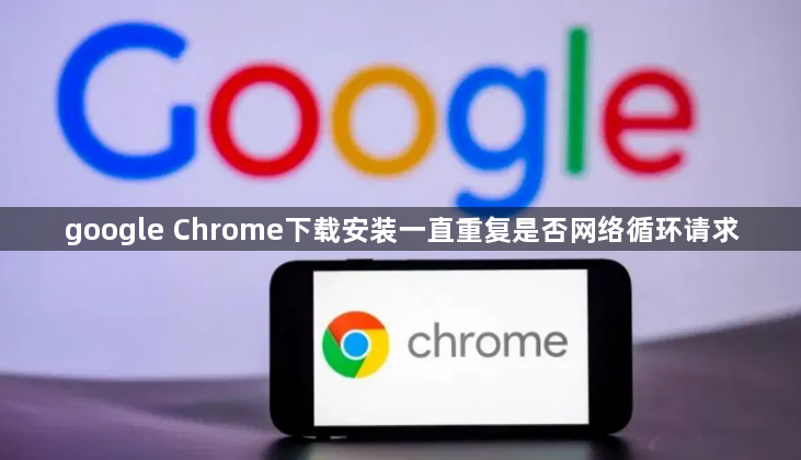 google Chrome下载安装一直重复是否网络循环请求1