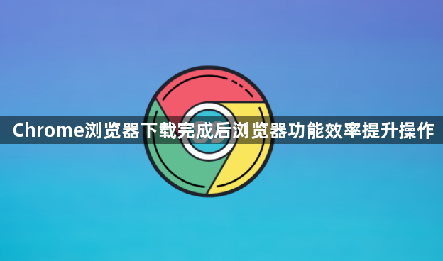 Chrome浏览器下载完成后浏览器功能效率提升操作1