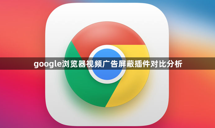 google浏览器视频广告屏蔽插件对比分析1