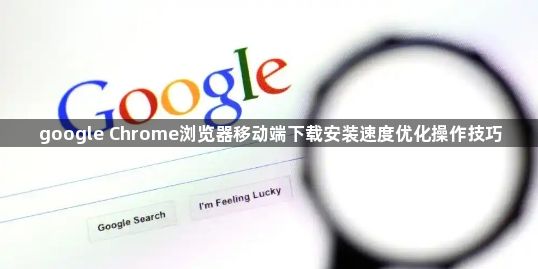 google Chrome浏览器移动端下载安装速度优化操作技巧1