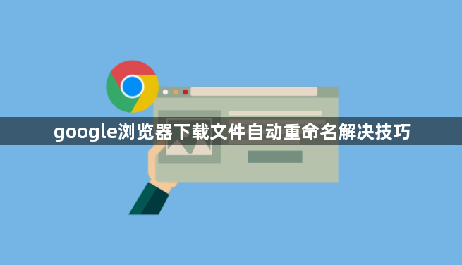 google浏览器下载文件自动重命名解决技巧1