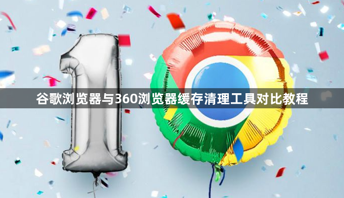 谷歌浏览器与360浏览器缓存清理工具对比教程1