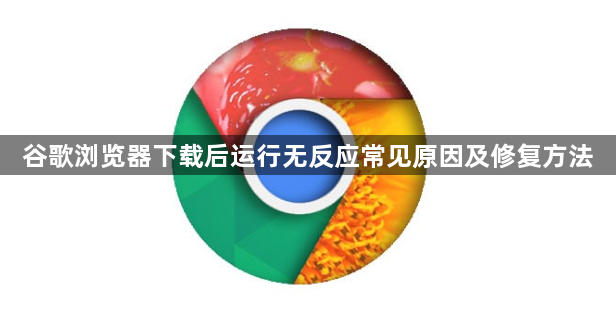 谷歌浏览器下载后运行无反应常见原因及修复方法1