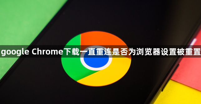 google Chrome下载一直重连是否为浏览器设置被重置1