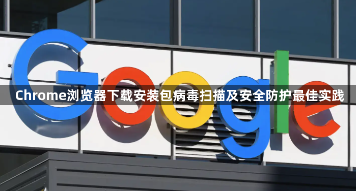 Chrome浏览器下载安装包病毒扫描及安全防护最佳实践1