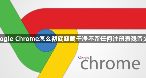 google Chrome怎么彻底卸载干净不留任何注册表残留文件1
