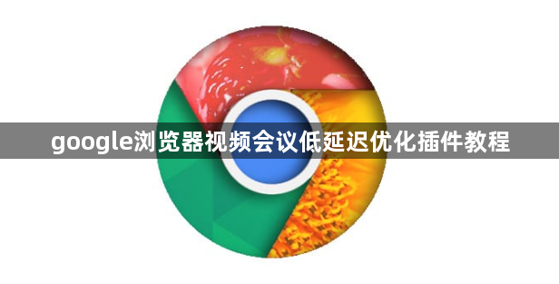 google浏览器视频会议低延迟优化插件教程1