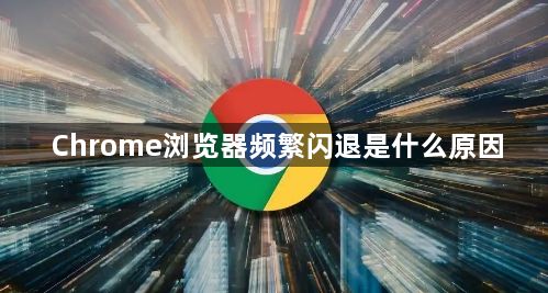 Chrome浏览器频繁闪退是什么原因1