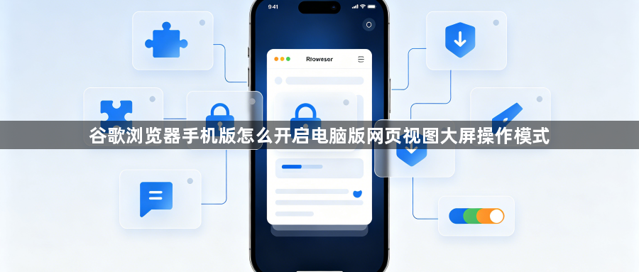 谷歌浏览器手机版怎么开启电脑版网页视图大屏操作模式1
