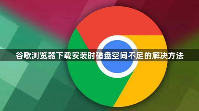 谷歌浏览器下载安装时磁盘空间不足的解决方法1