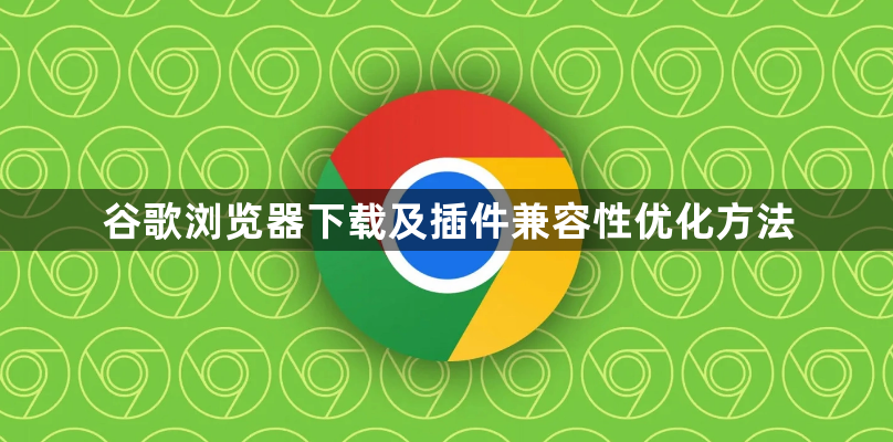 谷歌浏览器下载及插件兼容性优化方法1