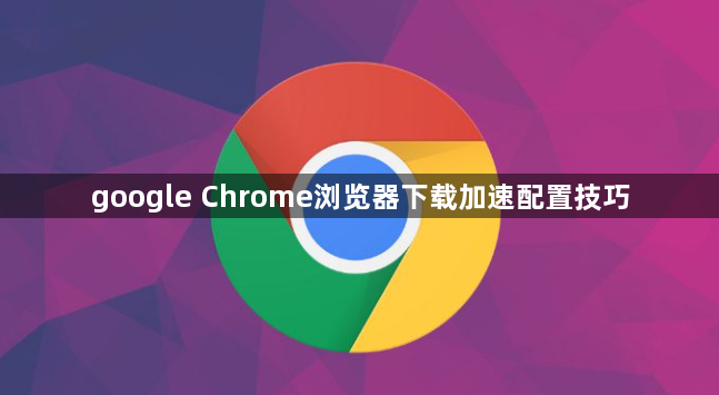 google Chrome浏览器下载加速配置技巧1
