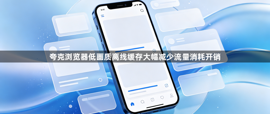 夸克浏览器低画质离线缓存大幅减少流量消耗开销1