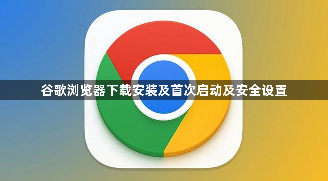 谷歌浏览器下载安装及首次启动及安全设置1