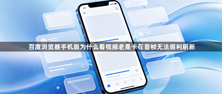 百度浏览器手机版为什么看视频老是卡在首帧无法顺利刷新1