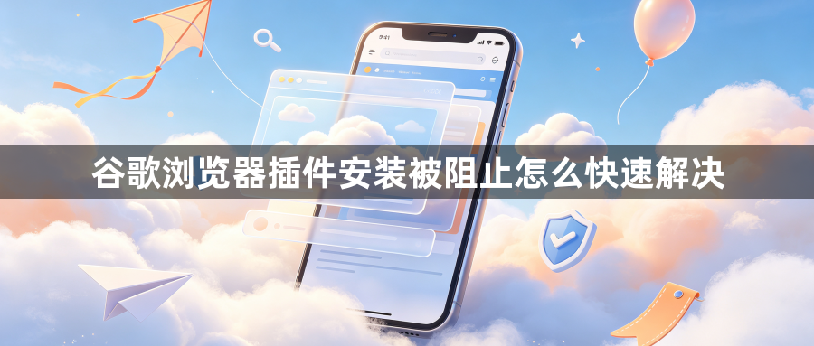谷歌浏览器插件安装被阻止怎么快速解决1