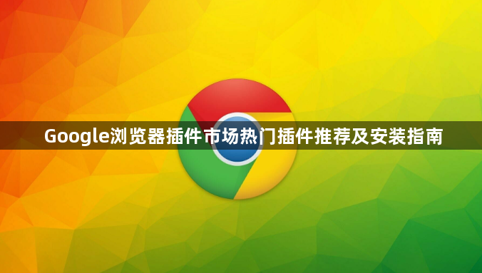 Google浏览器插件市场热门插件推荐及安装指南1