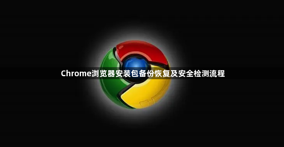 Chrome浏览器安装包备份恢复及安全检测流程1