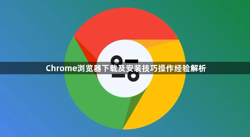 Chrome浏览器下载及安装技巧操作经验解析1