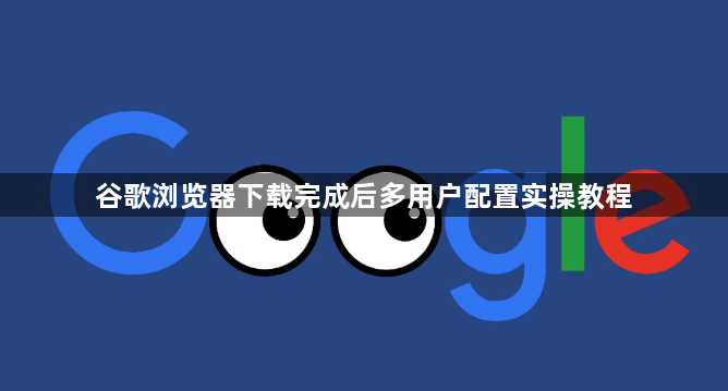 谷歌浏览器下载完成后多用户配置实操教程1