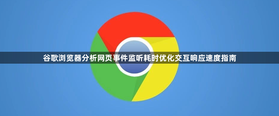 谷歌浏览器分析网页事件监听耗时优化交互响应速度指南1