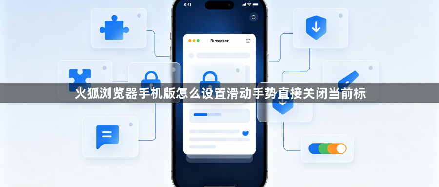 火狐浏览器手机版怎么设置滑动手势直接关闭当前标1