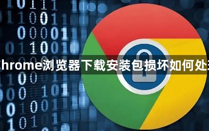 Chrome浏览器下载安装包损坏如何处理1