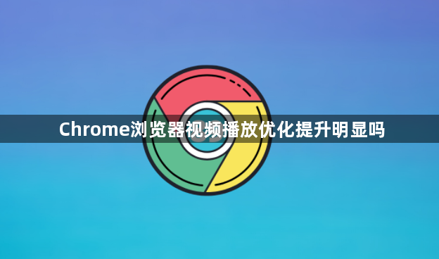 Chrome浏览器视频播放优化提升明显吗1