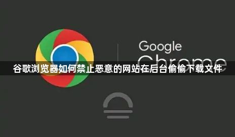 谷歌浏览器如何禁止恶意的网站在后台偷偷下载文件1