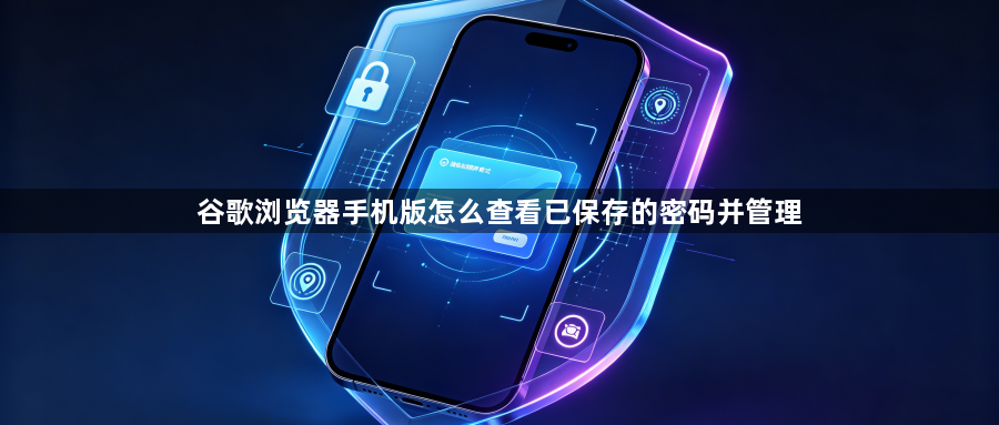 谷歌浏览器手机版怎么查看已保存的密码并管理1