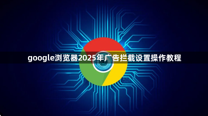 google浏览器2025年广告拦截设置操作教程1