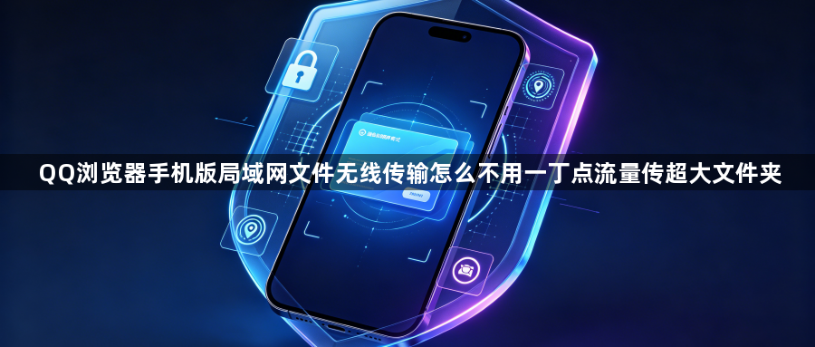 QQ浏览器手机版局域网文件无线传输怎么不用一丁点流量传超大文件夹1