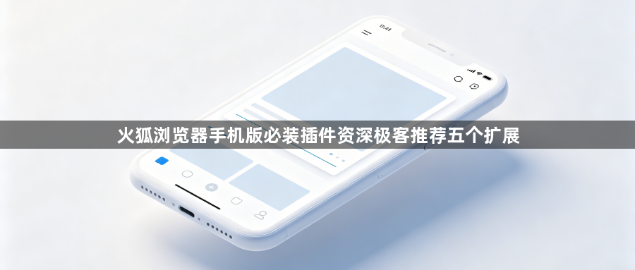 火狐浏览器手机版必装插件资深极客推荐五个扩展1