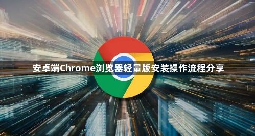 安卓端Chrome浏览器轻量版安装操作流程分享1