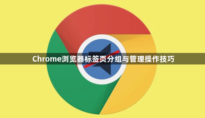 Chrome浏览器标签页分组与管理操作技巧1
