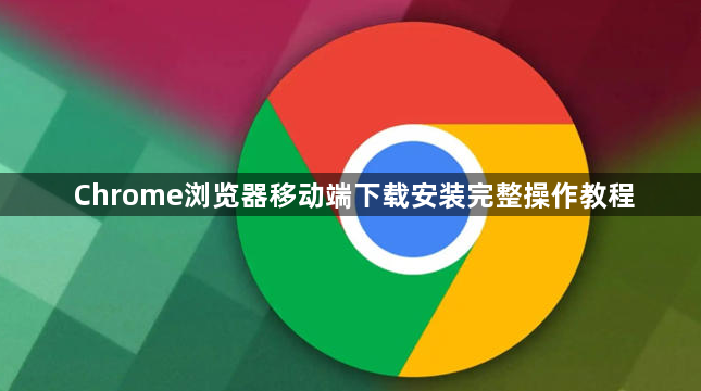 Chrome浏览器移动端下载安装完整操作教程1