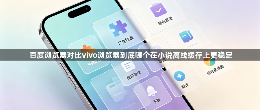 百度浏览器对比vivo浏览器到底哪个在小说离线缓存上更稳定1