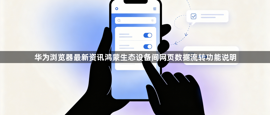 华为浏览器最新资讯鸿蒙生态设备间网页数据流转功能说明1