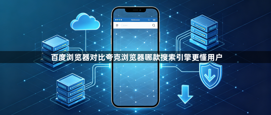 百度浏览器对比夸克浏览器哪款搜索引擎更懂用户1