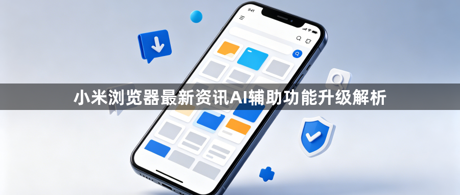 小米浏览器最新资讯AI辅助功能升级解析1