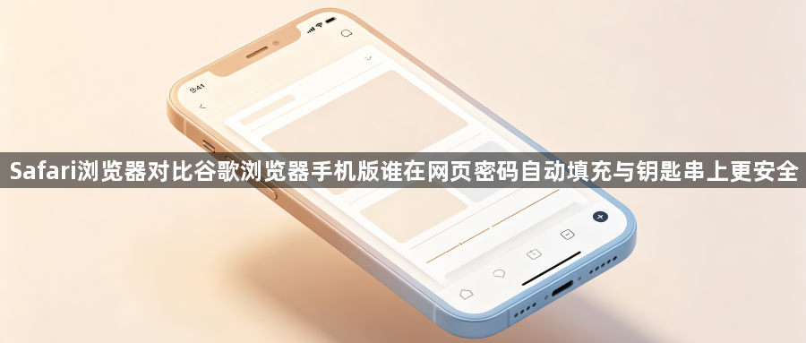 Safari浏览器对比谷歌浏览器手机版谁在网页密码自动填充与钥匙串上更安全1