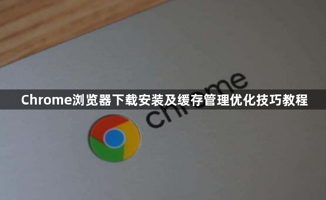 Chrome浏览器下载安装及缓存管理优化技巧教程1