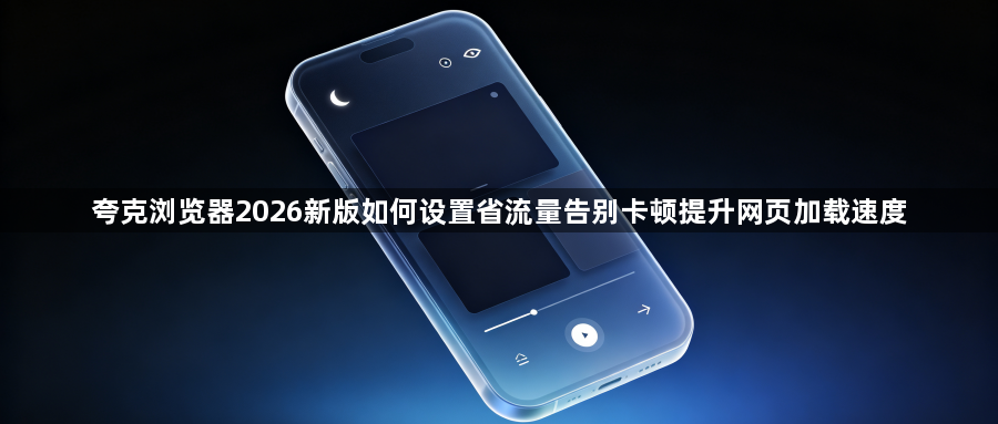 夸克浏览器2026新版如何设置省流量告别卡顿提升网页加载速度1